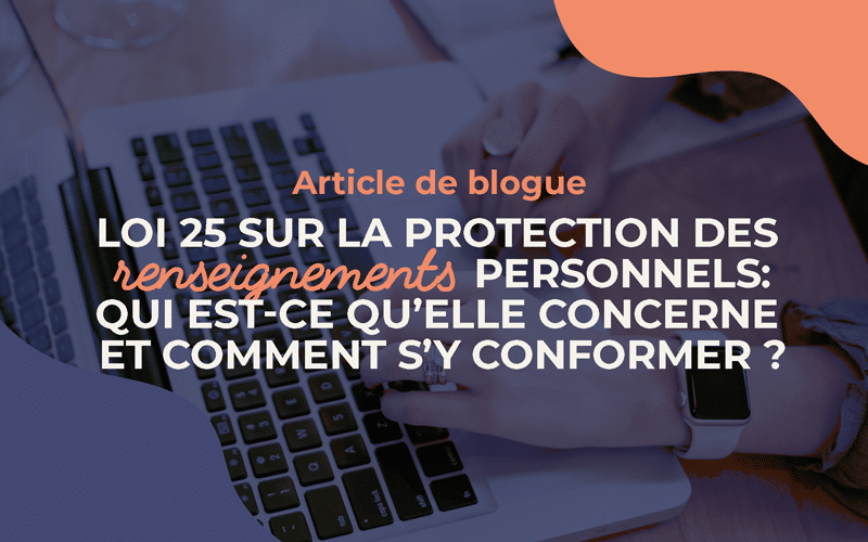 Loi 25 sur la protection des renseignements personnels: qui est-ce qu’elle concerne et comment s’y conformer?