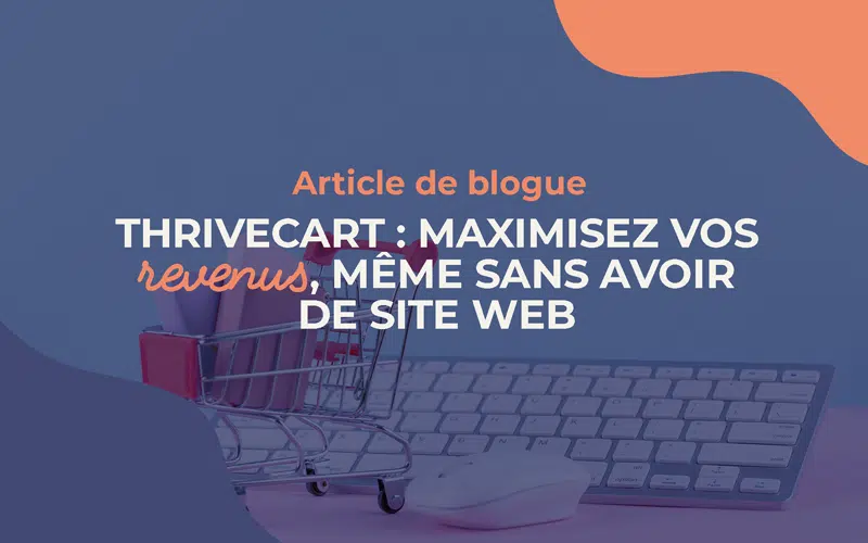 Thrivecart : maximisez vos revenus, même sans avoir de site Web