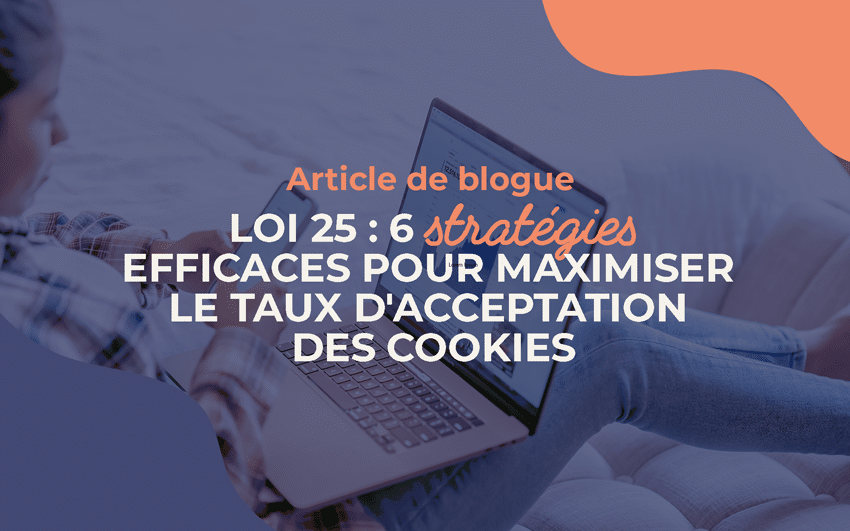 LOI 25 : 6 stratégies efficaces pour maximiser le taux d’acceptation des cookies