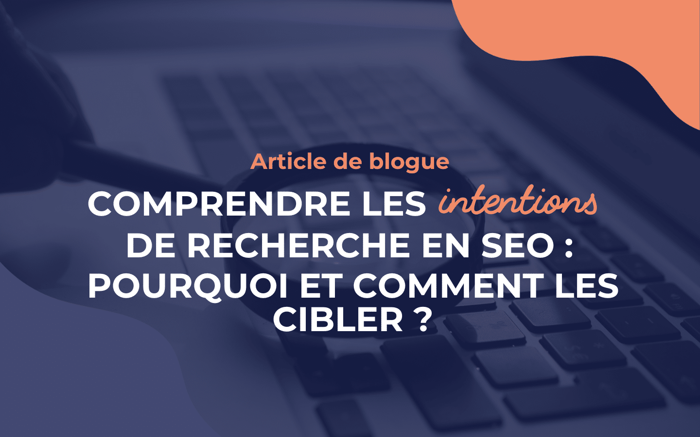 Comprendre les intentions de recherche en SEO : pourquoi et comment les cibler?