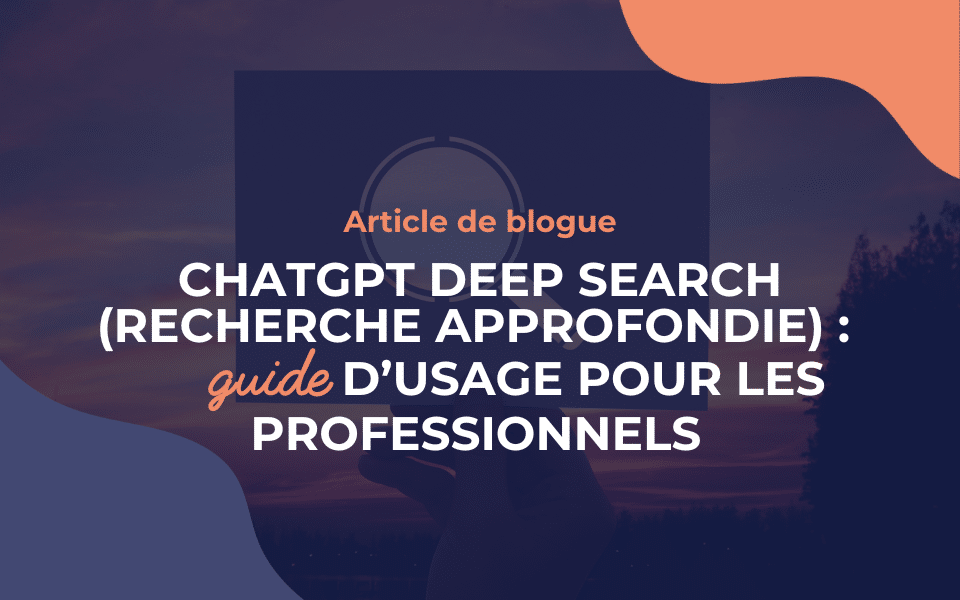 ChatGPT Deep Search (recherche approfondie) : guide d’usage pour les professionnels