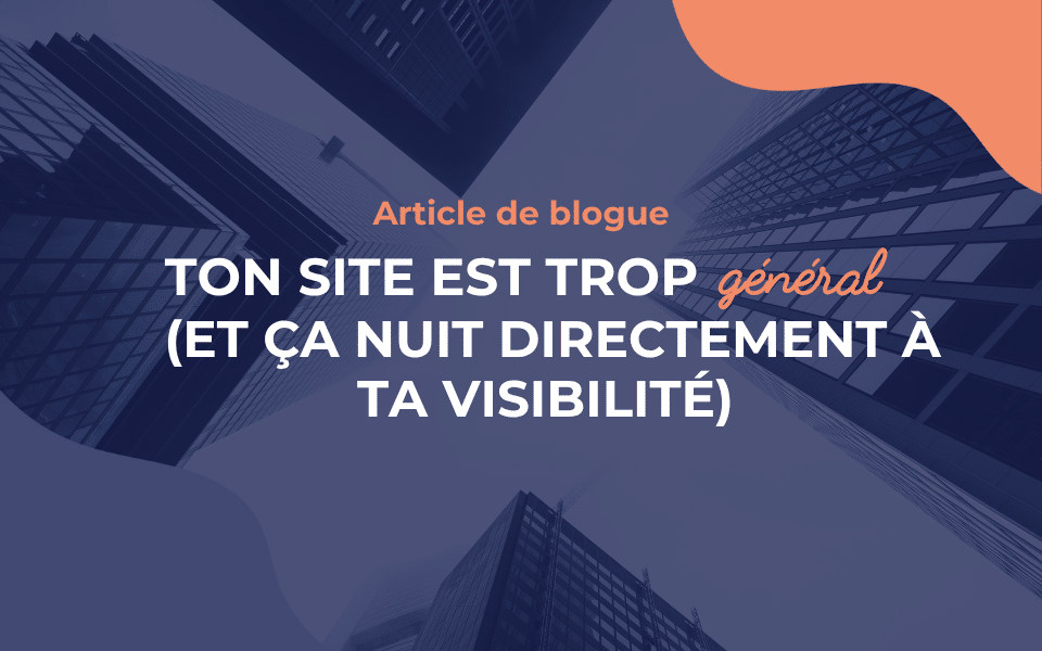 Ton site est trop général (et ça nuit directement à ta visibilité)