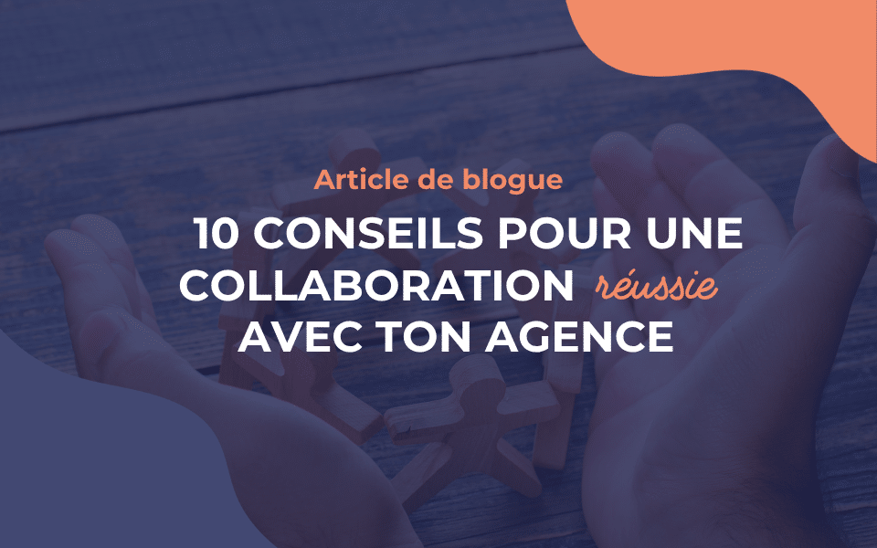 10 conseils pour une collaboration réussie avec ton agence
