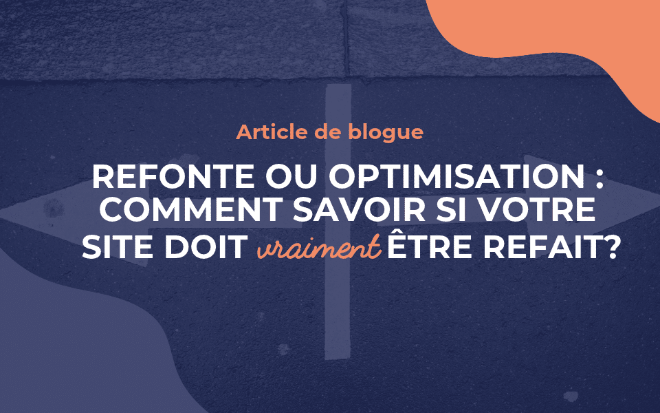 Refonte ou optimisation : comment savoir si votre site doit vraiment être refait?